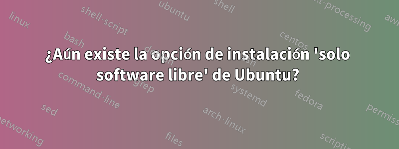 ¿Aún existe la opción de instalación 'solo software libre' de Ubuntu?