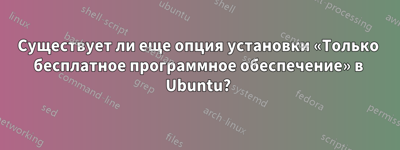 Существует ли еще опция установки «Только бесплатное программное обеспечение» в Ubuntu?