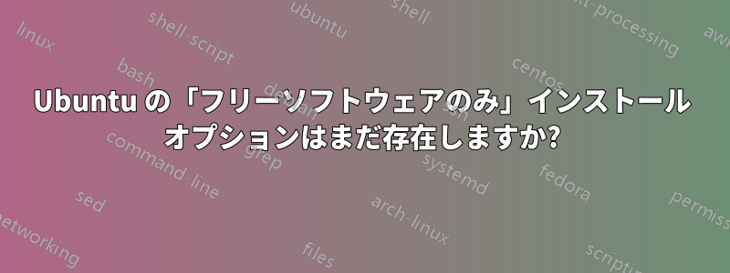 Ubuntu の「フリーソフトウェアのみ」インストール オプションはまだ存在しますか?