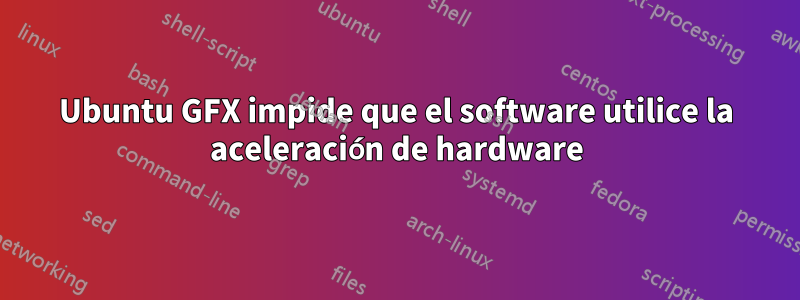 Ubuntu GFX impide que el software utilice la aceleración de hardware