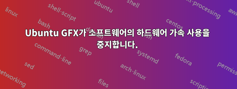 Ubuntu GFX가 소프트웨어의 하드웨어 가속 사용을 중지합니다.