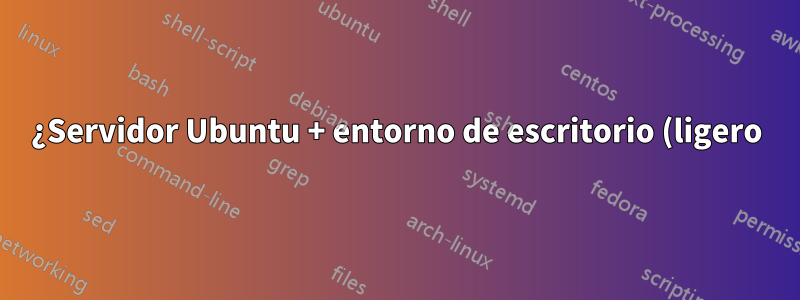 ¿Servidor Ubuntu + entorno de escritorio (ligero) versus escritorio Ubuntu completo para el proyecto raspberrypi4?