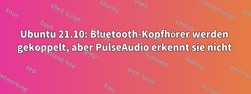 Ubuntu 21.10: Bluetooth-Kopfhörer werden gekoppelt, aber PulseAudio erkennt sie nicht