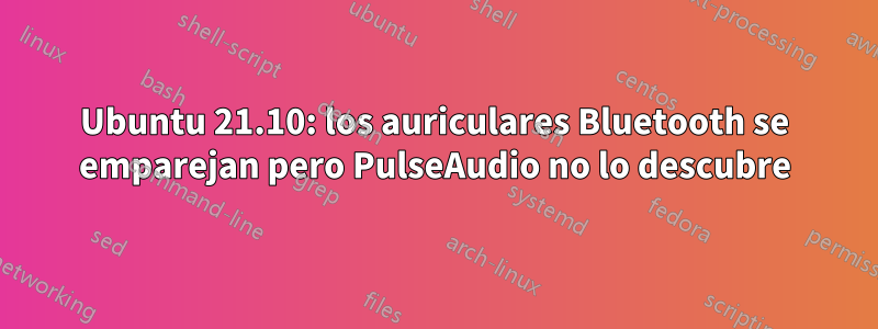 Ubuntu 21.10: los auriculares Bluetooth se emparejan pero PulseAudio no lo descubre