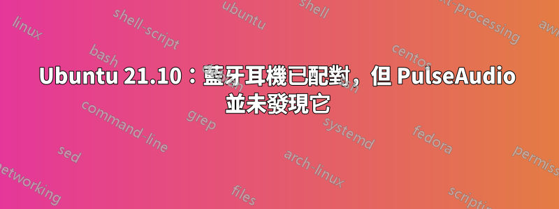 Ubuntu 21.10：藍牙耳機已配對，但 PulseAudio 並未發現它