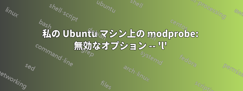 私の Ubuntu マシン上の modprobe: 無効なオプション -- 'l'