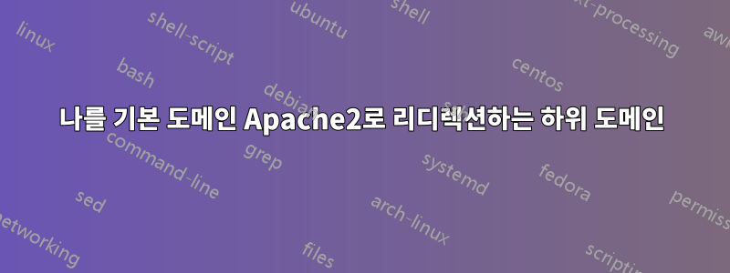 나를 기본 도메인 Apache2로 리디렉션하는 하위 도메인