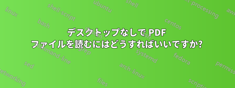 デスクトップなしで PDF ファイルを読むにはどうすればいいですか?