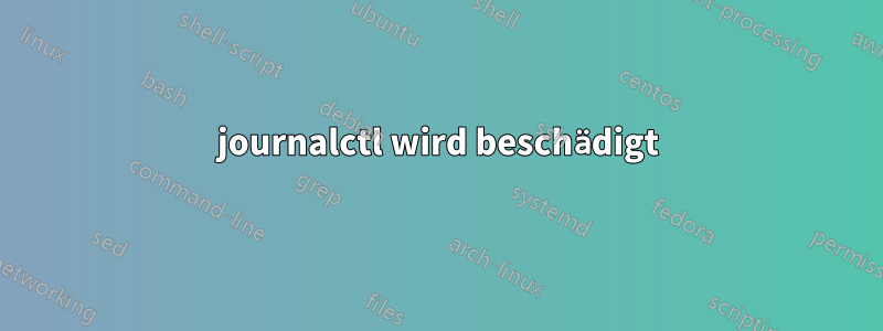 journalctl wird beschädigt