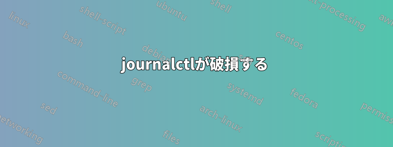 journalctlが破損する