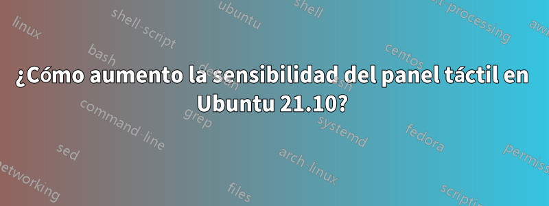 ¿Cómo aumento la sensibilidad del panel táctil en Ubuntu 21.10?