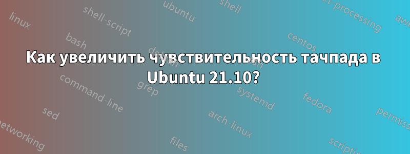 Как увеличить чувствительность тачпада в Ubuntu 21.10?