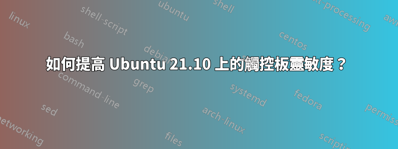 如何提高 Ubuntu 21.10 上的觸控板靈敏度？