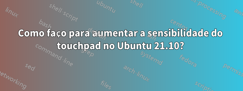 Como faço para aumentar a sensibilidade do touchpad no Ubuntu 21.10?