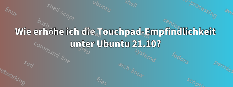 Wie erhöhe ich die Touchpad-Empfindlichkeit unter Ubuntu 21.10?