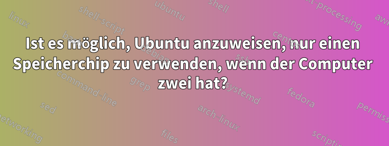 Ist es möglich, Ubuntu anzuweisen, nur einen Speicherchip zu verwenden, wenn der Computer zwei hat?