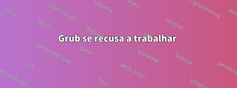 Grub se recusa a trabalhar