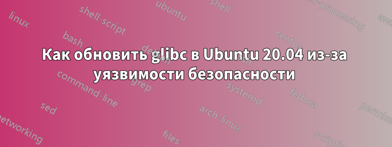 Как обновить glibc в Ubuntu 20.04 из-за уязвимости безопасности