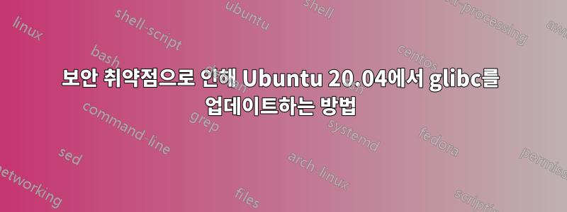 보안 취약점으로 인해 Ubuntu 20.04에서 glibc를 업데이트하는 방법