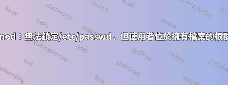 usermod：無法鎖定/etc/passwd，但使用者位於擁有檔案的根群組中