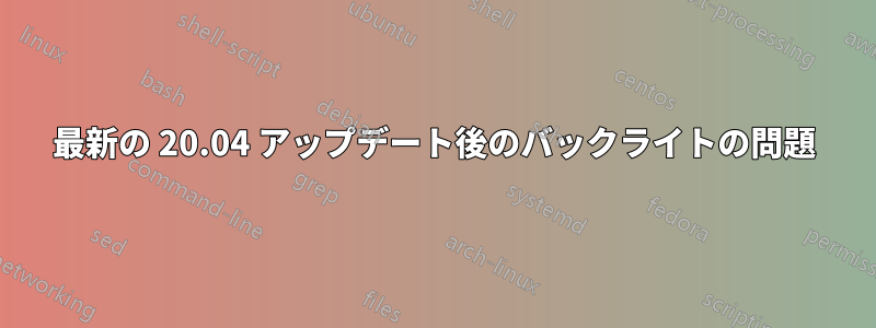 最新の 20.04 アップデート後のバックライトの問題