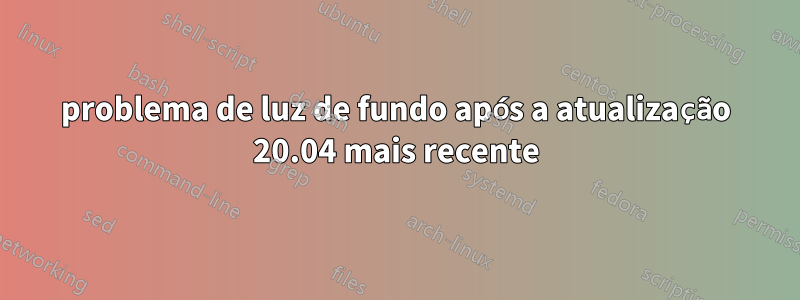 problema de luz de fundo após a atualização 20.04 mais recente