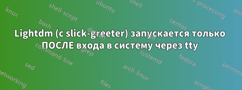 Lightdm (с slick-greeter) запускается только ПОСЛЕ входа в систему через tty