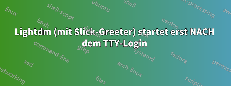 Lightdm (mit Slick-Greeter) startet erst NACH dem TTY-Login