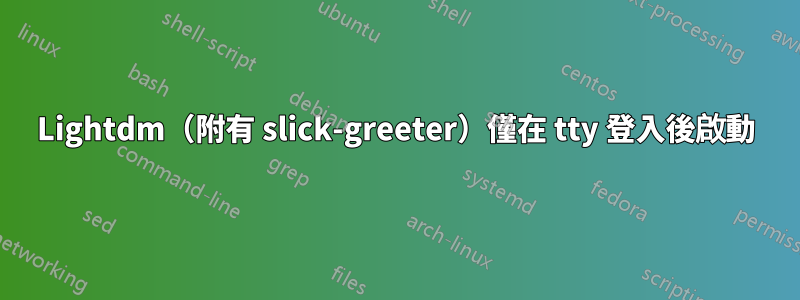 Lightdm（附有 slick-greeter）僅在 tty 登入後啟動