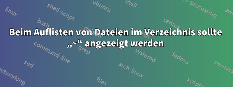 Beim Auflisten von Dateien im Verzeichnis sollte „~“ angezeigt werden