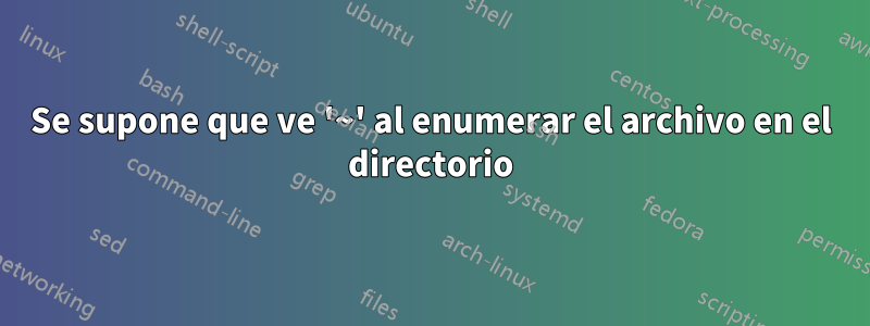 Se supone que ve '~' al enumerar el archivo en el directorio