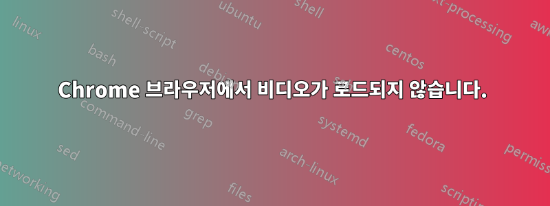 Chrome 브라우저에서 비디오가 로드되지 않습니다.