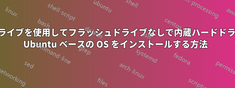 別のドライブを使用してフラッシュドライブなしで内蔵ハードドライブに Ubuntu ベースの OS をインストールする方法 