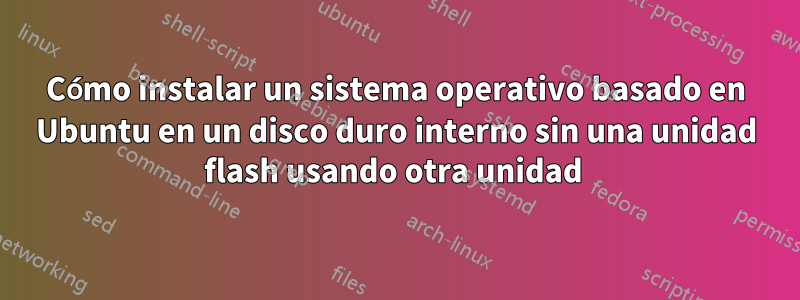 Cómo instalar un sistema operativo basado en Ubuntu en un disco duro interno sin una unidad flash usando otra unidad 