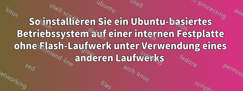 So installieren Sie ein Ubuntu-basiertes Betriebssystem auf einer internen Festplatte ohne Flash-Laufwerk unter Verwendung eines anderen Laufwerks 