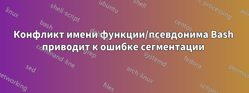 Конфликт имени функции/псевдонима Bash приводит к ошибке сегментации