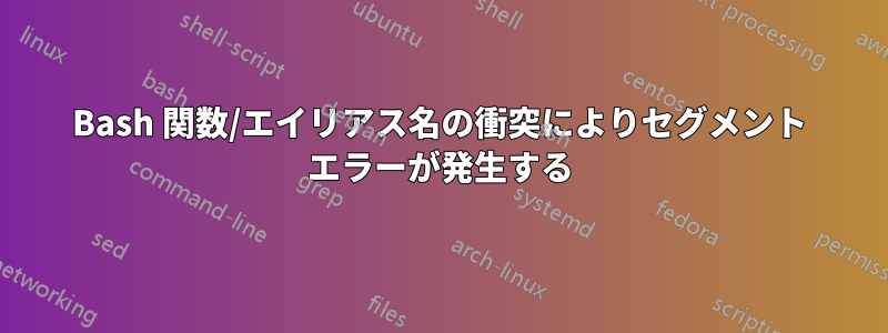 Bash 関数/エイリアス名の衝突によりセグメント エラーが発生する