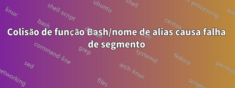 Colisão de função Bash/nome de alias causa falha de segmento