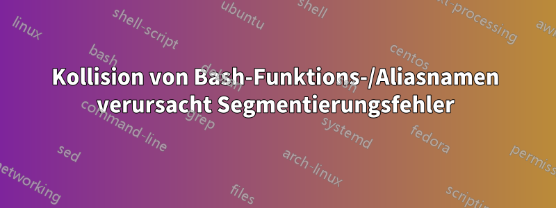 Kollision von Bash-Funktions-/Aliasnamen verursacht Segmentierungsfehler