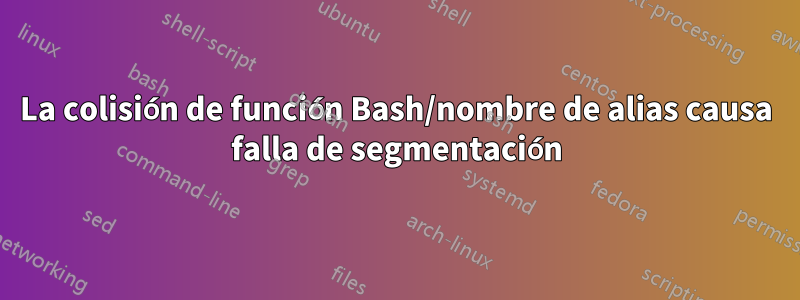 La colisión de función Bash/nombre de alias causa falla de segmentación