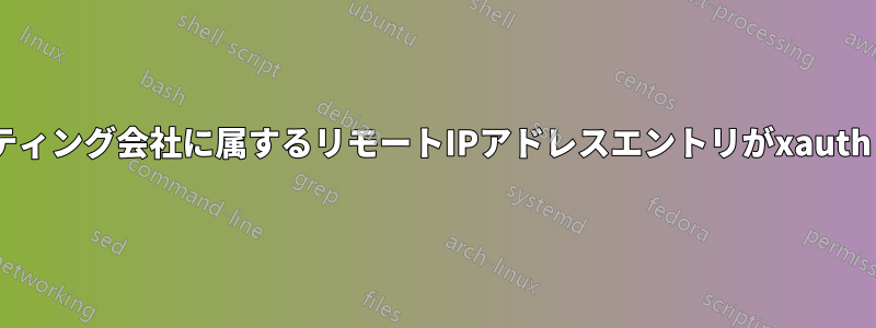 ルーターのISPと提携しているマーケティング会社に属するリモートIPアドレスエントリがxauthリストに表示される可能性がある理由