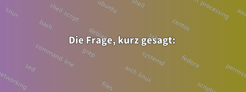 Die Frage, kurz gesagt: