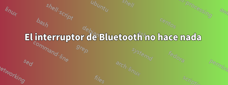 El interruptor de Bluetooth no hace nada