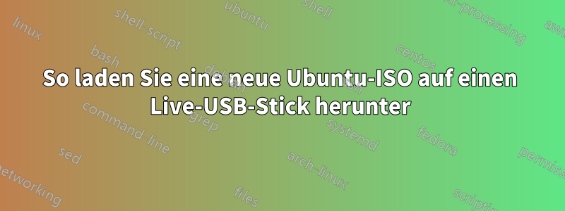 So laden Sie eine neue Ubuntu-ISO auf einen Live-USB-Stick herunter