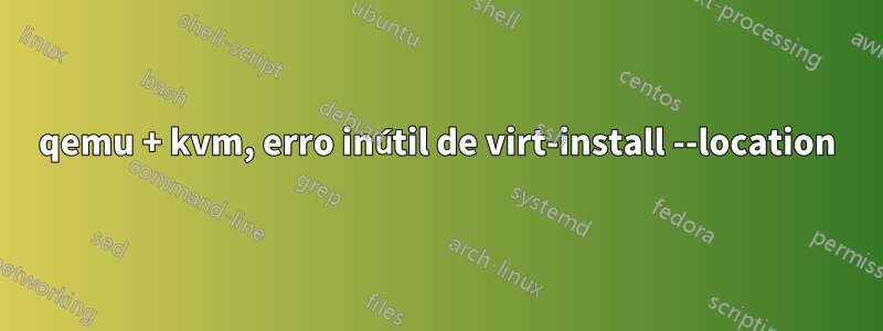 qemu + kvm, erro inútil de virt-install --location