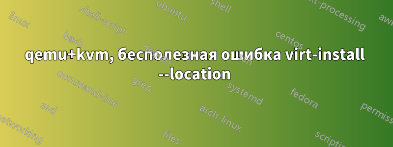 qemu+kvm, бесполезная ошибка virt-install --location