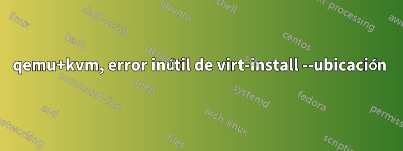 qemu+kvm, error inútil de virt-install --ubicación