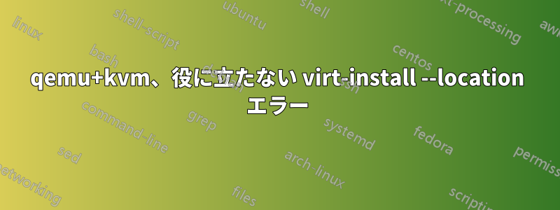 qemu+kvm、役に立たない virt-install --location エラー