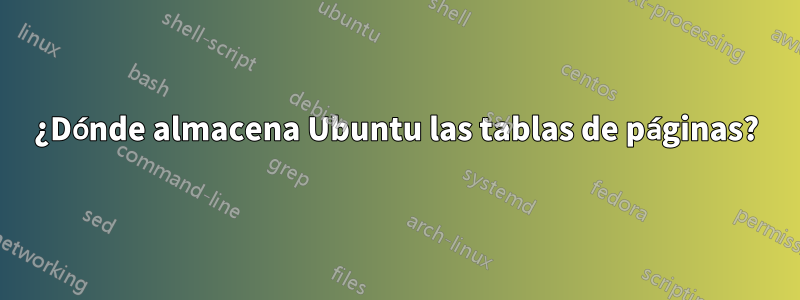 ¿Dónde almacena Ubuntu las tablas de páginas?