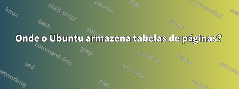 Onde o Ubuntu armazena tabelas de páginas?